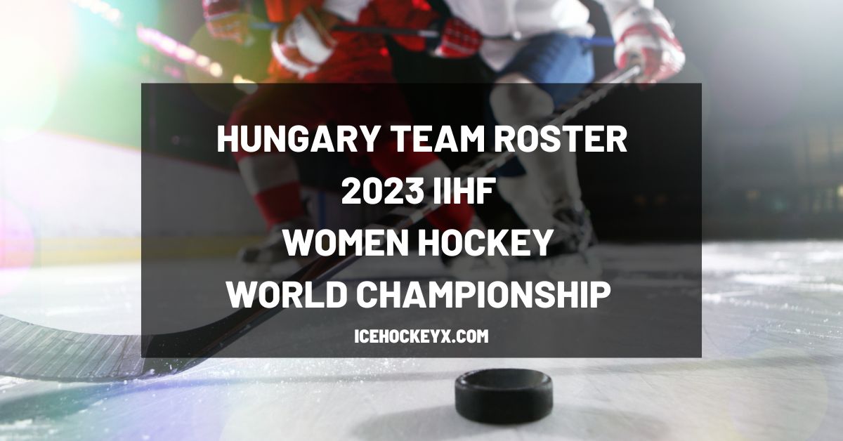 Hungary Team Roster IIHF 2023 Women’s World Hockey Championship